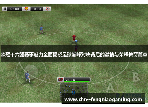 欧冠十六强赛事魅力全面揭晓足球巅峰对决背后的激情与荣耀传奇篇章